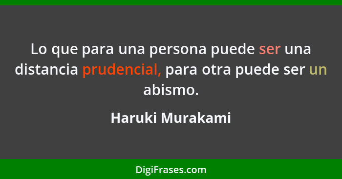 Lo que para una persona puede ser una distancia prudencial, para otra puede ser un abismo.... - Haruki Murakami