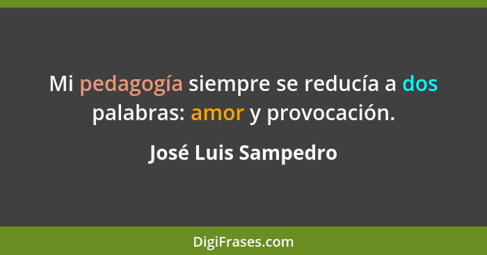 Mi pedagogía siempre se reducía a dos palabras: amor y provocación.... - José Luis Sampedro