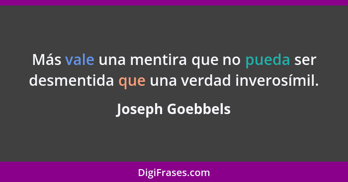 Más vale una mentira que no pueda ser desmentida que una verdad inverosímil.... - Joseph Goebbels