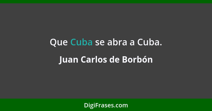 Que Cuba se abra a Cuba.... - Juan Carlos de Borbón