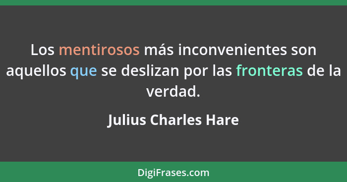 Los mentirosos más inconvenientes son aquellos que se deslizan por las fronteras de la verdad.... - Julius Charles Hare