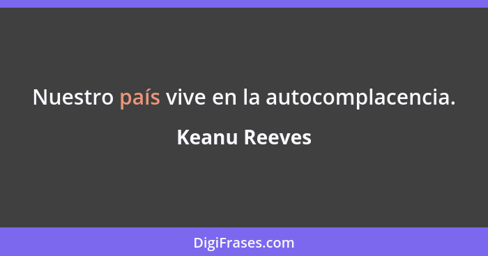 Nuestro país vive en la autocomplacencia.... - Keanu Reeves