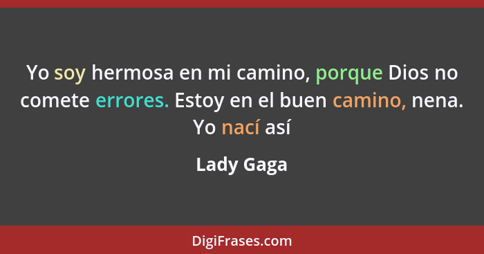 Yo soy hermosa en mi camino, porque Dios no comete errores. Estoy en el buen camino, nena. Yo nací así... - Lady Gaga