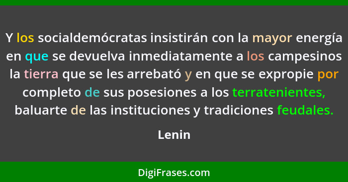 Y los socialdemócratas insistirán con la mayor energía en que se devuelva inmediatamente a los campesinos la tierra que se les arrebató y en q... - Lenin