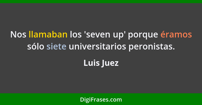 Nos llamaban los 'seven up' porque éramos sólo siete universitarios peronistas.... - Luis Juez