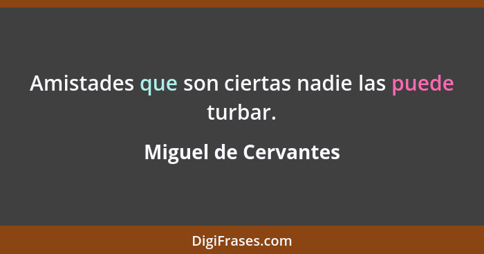 Amistades que son ciertas nadie las puede turbar.... - Miguel de Cervantes