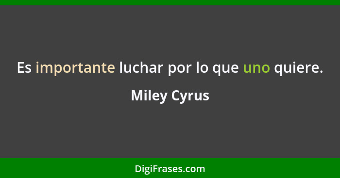 Es importante luchar por lo que uno quiere.... - Miley Cyrus