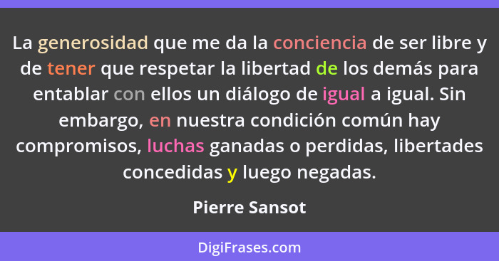 La generosidad que me da la conciencia de ser libre y de tener que respetar la libertad de los demás para entablar con ellos un diálog... - Pierre Sansot