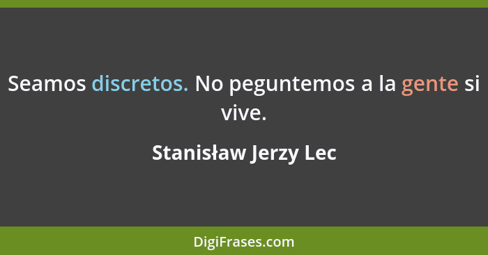 Seamos discretos. No peguntemos a la gente si vive.... - Stanisław Jerzy Lec