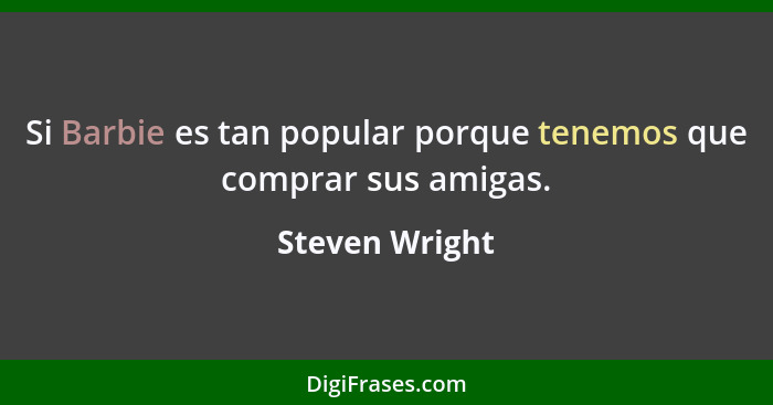 Si Barbie es tan popular porque tenemos que comprar sus amigas.... - Steven Wright