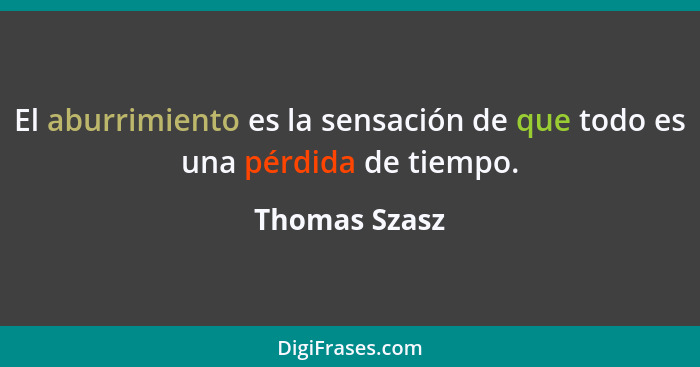 El aburrimiento es la sensación de que todo es una pérdida de tiempo.... - Thomas Szasz