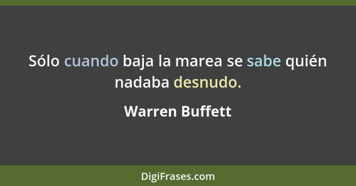 Sólo cuando baja la marea se sabe quién nadaba desnudo.... - Warren Buffett