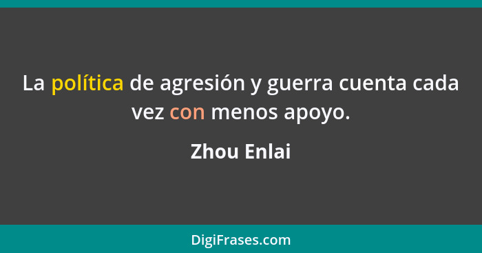 La política de agresión y guerra cuenta cada vez con menos apoyo.... - Zhou Enlai