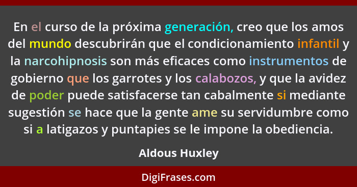 En el curso de la próxima generación, creo que los amos del mundo descubrirán que el condicionamiento infantil y la narcohipnosis son... - Aldous Huxley