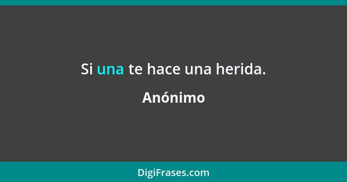 Si una te hace una herida.... - Anónimo