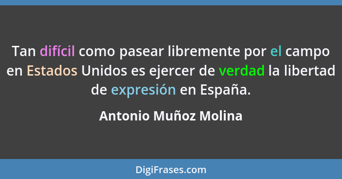 Tan difícil como pasear libremente por el campo en Estados Unidos es ejercer de verdad la libertad de expresión en España.... - Antonio Muñoz Molina