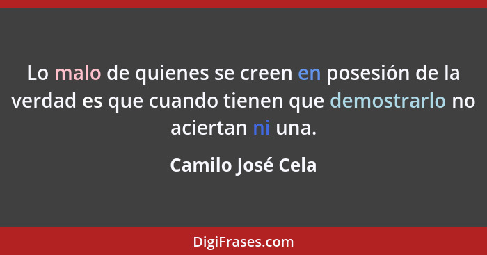 Lo malo de quienes se creen en posesión de la verdad es que cuando tienen que demostrarlo no aciertan ni una.... - Camilo José Cela