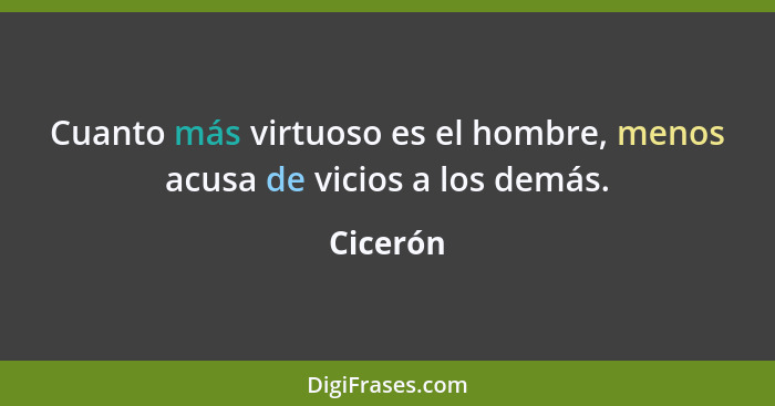 Cuanto más virtuoso es el hombre, menos acusa de vicios a los demás.... - Cicerón