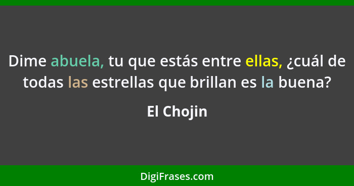 Dime abuela, tu que estás entre ellas, ¿cuál de todas las estrellas que brillan es la buena?... - El Chojin