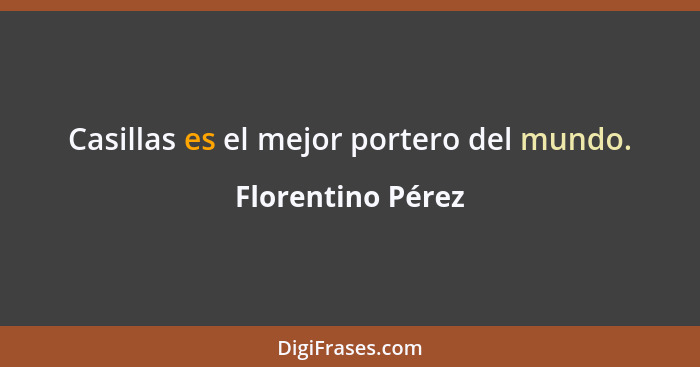 Casillas es el mejor portero del mundo.... - Florentino Pérez