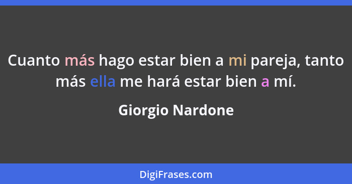 Cuanto más hago estar bien a mi pareja, tanto más ella me hará estar bien a mí.... - Giorgio Nardone