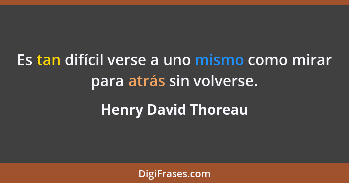 Es tan difícil verse a uno mismo como mirar para atrás sin volverse.... - Henry David Thoreau