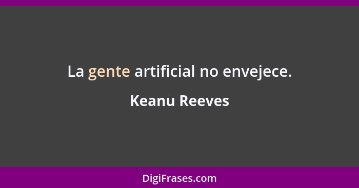 La gente artificial no envejece.... - Keanu Reeves