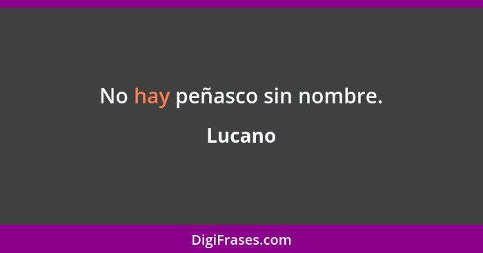 No hay peñasco sin nombre.... - Lucano