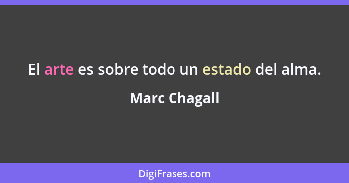 El arte es sobre todo un estado del alma.... - Marc Chagall