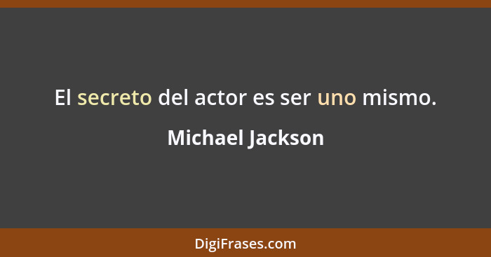 El secreto del actor es ser uno mismo.... - Michael Jackson