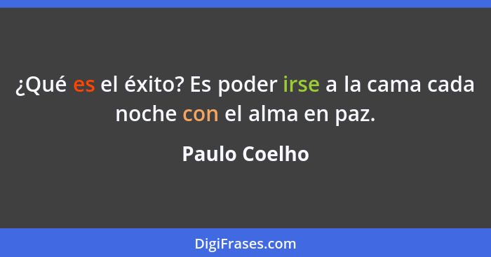 ¿Qué es el éxito? Es poder irse a la cama cada noche con el alma en paz.... - Paulo Coelho