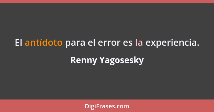 El antídoto para el error es la experiencia.... - Renny Yagosesky