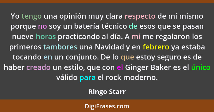 Yo tengo una opinión muy clara respecto de mí mismo porque no soy un batería técnico de esos que se pasan nueve horas practicando al día... - Ringo Starr