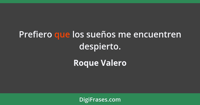 Prefiero que los sueños me encuentren despierto.... - Roque Valero