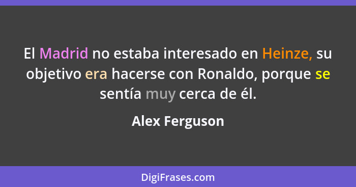 El Madrid no estaba interesado en Heinze, su objetivo era hacerse con Ronaldo, porque se sentía muy cerca de él.... - Alex Ferguson
