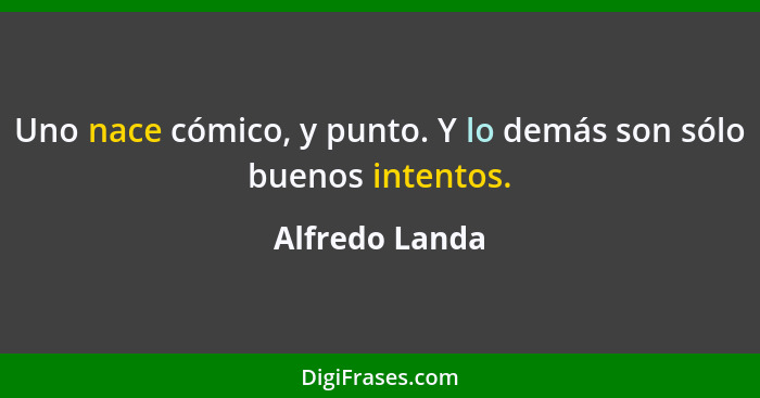 Uno nace cómico, y punto. Y lo demás son sólo buenos intentos.... - Alfredo Landa