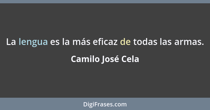 La lengua es la más eficaz de todas las armas.... - Camilo José Cela