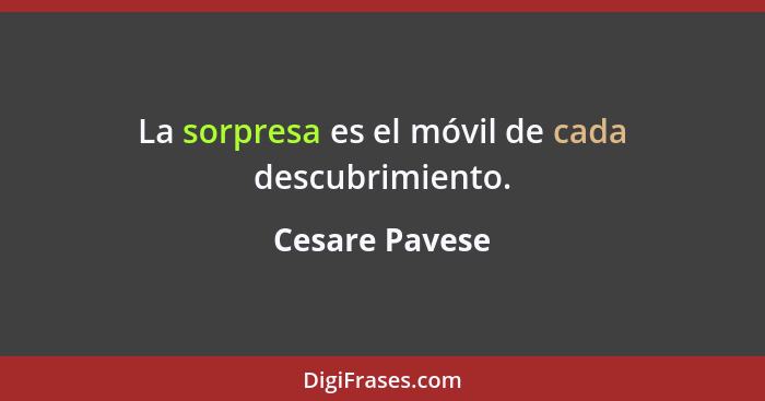 La sorpresa es el móvil de cada descubrimiento.... - Cesare Pavese
