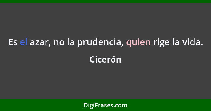 Es el azar, no la prudencia, quien rige la vida.... - Cicerón