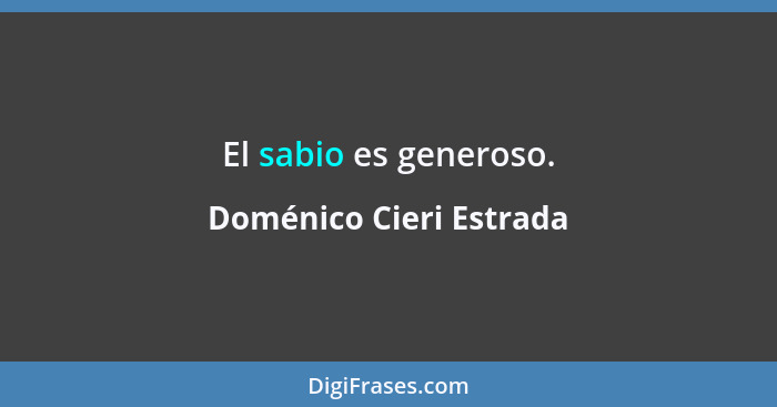 El sabio es generoso.... - Doménico Cieri Estrada