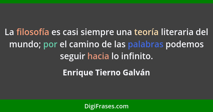 La filosofía es casi siempre una teoría literaria del mundo; por el camino de las palabras podemos seguir hacia lo infinito.... - Enrique Tierno Galván