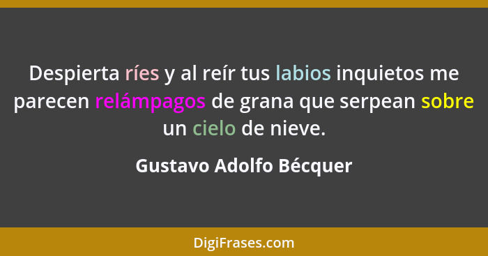 Despierta ríes y al reír tus labios inquietos me parecen relámpagos de grana que serpean sobre un cielo de nieve.... - Gustavo Adolfo Bécquer