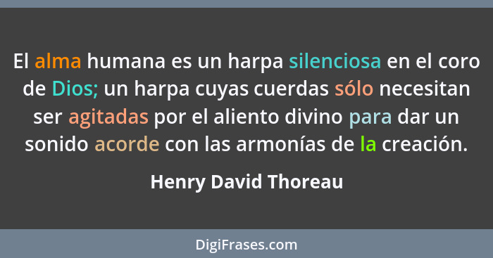 El alma humana es un harpa silenciosa en el coro de Dios; un harpa cuyas cuerdas sólo necesitan ser agitadas por el aliento divi... - Henry David Thoreau