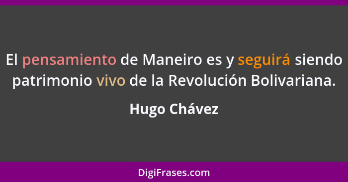 El pensamiento de Maneiro es y seguirá siendo patrimonio vivo de la Revolución Bolivariana.... - Hugo Chávez