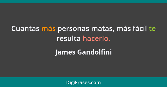 Cuantas más personas matas, más fácil te resulta hacerlo.... - James Gandolfini