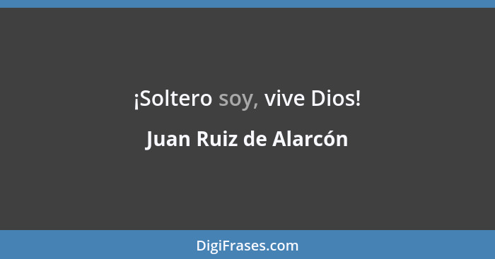 ¡Soltero soy, vive Dios!... - Juan Ruiz de Alarcón