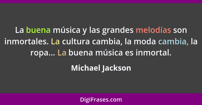 La buena música y las grandes melodías son inmortales. La cultura cambia, la moda cambia, la ropa... La buena música es inmortal.... - Michael Jackson