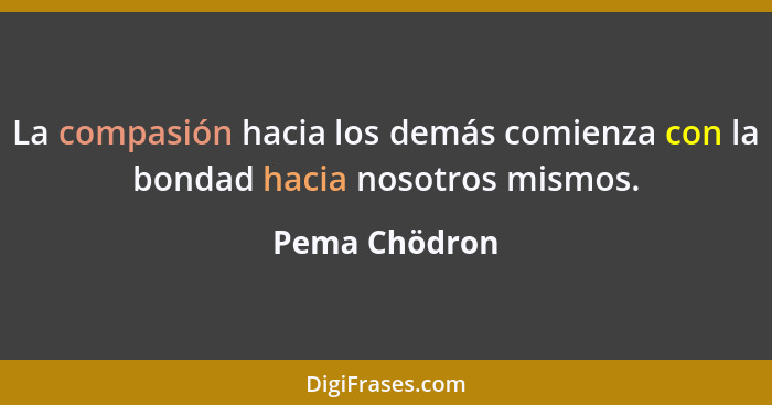 La compasión hacia los demás comienza con la bondad hacia nosotros mismos.... - Pema Chödron