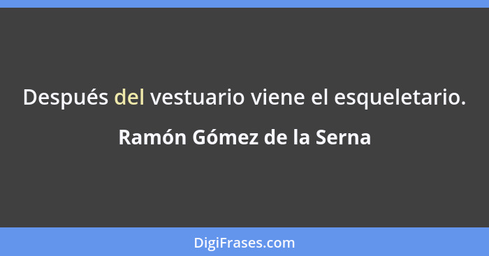 Después del vestuario viene el esqueletario.... - Ramón Gómez de la Serna