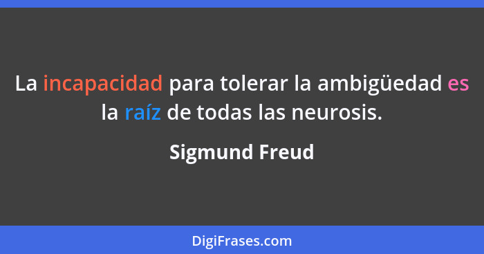 La incapacidad para tolerar la ambigüedad es la raíz de todas las neurosis.... - Sigmund Freud